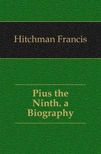 Pius the Ninth. a Biography