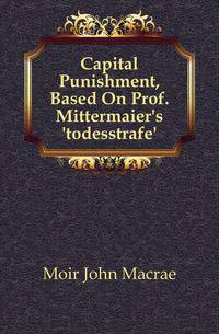 Capital Punishment, Based On Prof. Mittermaier's 'todesstrafe'.