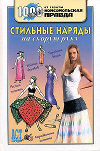 Стильные наряды на скорую руку: Переделка вещей; Изделия без швов; Роспись по ткани и др. - (1000 советов от газеты 'Комсомольская правда')