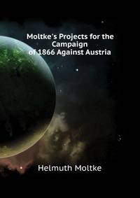 Moltke's Projects for the Campaign of 1866 Against Austria...