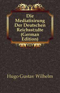 Die Mediatisirung Der Deutschen Reichsstaedte (German Edition)