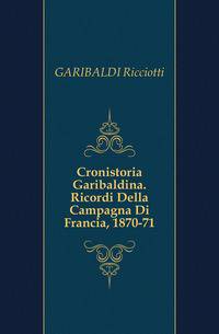 Cronistoria Garibaldina. Ricordi Della Campagna Di Francia, 1870-71
