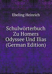 Schulwoerterbuch Zu Homers Odyssee Und Ilias (German Edition)