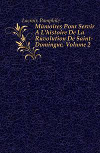 Memoires Pour Servir A L'histoire De La Revolution De Saint-Domingue, Volume 2