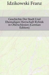 Geschichte Der Stadt Und Ehemaligen Herrschaft Rybnik in Oberschlesien (German Edition)