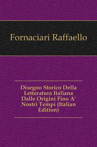 Disegno Storico Della Letteratura Italiana Dalle Origini Fino A' Nostri Tempi (Italian Edition)