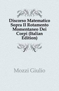 Discorso Matematico Sopra Il Rotamento Momentaneo Dei Corpi (Italian Edition)