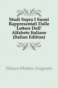 Studi Sopra I Suoni Rappresentati Dalle Lettere Dell' Alfabeto Italiano (Italian Edition)
