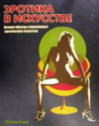 Эротика в искусстве: Лучшие образцы современного эротического искусства / Пер. с англ. Петрова С.П.; под ред. Байчаровой С.С.
