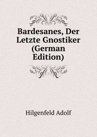 Bardesanes, Der Letzte Gnostiker (German Edition)