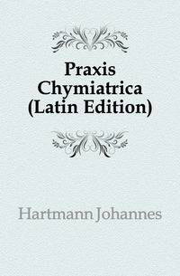 Praxis Chymiatrica (Latin Edition)