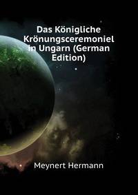Das Koenigliche Kroenungsceremoniel in Ungarn (German Edition)