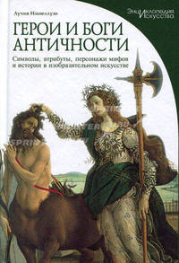 Герои и боги античности: Символы, атрибуты, персонажи мифов и истории в изобразительном искусстве / Пер. с итал. Козловой С.И. - ('Энциклопедия искусства')