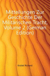 Mitteilungen Zur Geschichte Der Militaerischen Tracht, Volume 2 (German Edition)