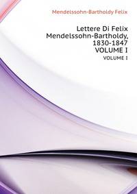 Lettere Di Felix Mendelssohn-Bartholdy, 1830-1847, Volume 1 (Italian Edition)