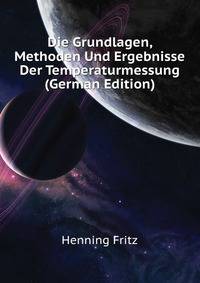 Die Grundlagen, Methoden Und Ergebnisse Der Temperaturmessung (German Edition)