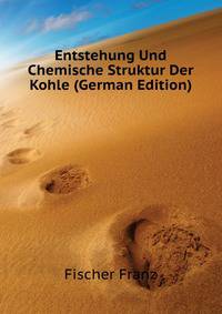 Entstehung Und Chemische Struktur Der Kohle (German Edition)