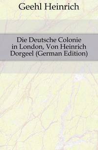 Die Deutsche Colonie in London, Von Heinrich Dorgeel (German Edition)