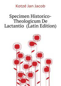 Specimen Historico-Theologicum De Lactantio ... (Latin Edition)