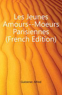 Les Jeunes Amours--Moeurs Parisiennes (French Edition)