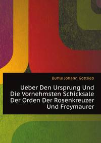 Ueber Den Ursprung Und Die Vornehmsten Schicksale Der Orden Der Rosenkreuzer Und Freymaurer (German Edition)