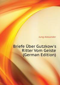 Briefe Uber Gutzkow's Ritter Vom Geiste (German Edition)
