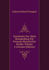 Geschichte Der Mark Brandenburg Fuer Freunde Historischer Kunde, Volume 2 (German Edition)