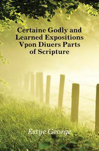 Certaine Godly and Learned Expositions Vpon Diuers Parts of Scripture