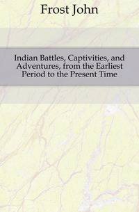 Indian Battles, Captivities, and Adventures, from the Earliest Period to the Present Time