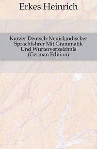 Kurzer Deutsch-Neuislaendischer Sprachfuehrer Mit Grammatik Und Woerterverzeichnis (German Edition)