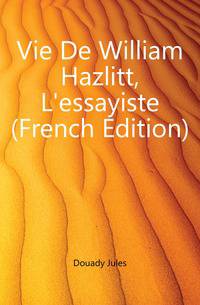 Vie De William Hazlitt, L'essayiste (French Edition)