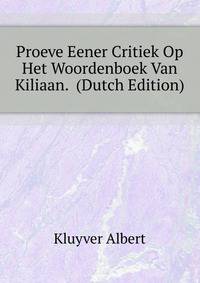 Proeve Eener Critiek Op Het Woordenboek Van Kiliaan. ... (Dutch Edition)