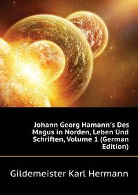 Johann Georg Hamann's Des Magus in Norden, Leben Und Schriften, Volume 1 (German Edition)