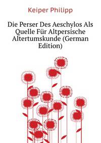 Die Perser Des Aeschylos Als Quelle Fuer Altpersische Altertumskunde (German Edition)
