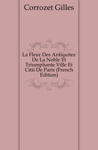 La Fleur Des Antiquitez De La Noble Et Triumphante Ville Et Cite De Paris (French Edition)