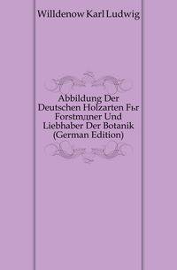Abbildung Der Deutschen Holzarten Fuer Forstmaener Und Liebhaber Der Botanik (German Edition)