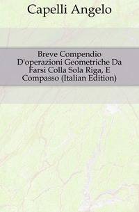 Breve Compendio D'operazioni Geometriche Da Farsi Colla Sola Riga, E Compasso (Italian Edition)