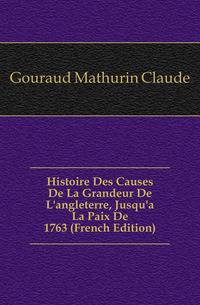 Histoire Des Causes De La Grandeur De L'angleterre, Jusqu'a La Paix De 1763 (French Edition)