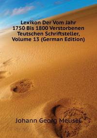 Lexikon Der Vom Jahr 1750 Bis 1800 Verstorbenen Teutschen Schriftsteller, Volume 13 (German Edition)
