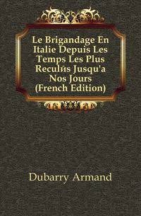 Le Brigandage En Italie Depuis Les Temps Les Plus Recules Jusqu'a Nos Jours (French Edition)