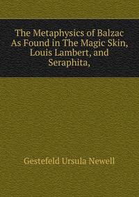 The Metaphysics of Balzac As Found in "The Magic Skin," "Louis Lambert," and "Seraphita,"