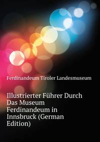 Illustrierter Fuehrer Durch Das Museum Ferdinandeum in Innsbruck (German Edition)