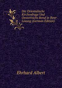 Die Orientalische Kirchenfrage Und Oesterreichs Beruf in Ihrer Loesung (German Edition)
