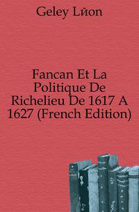 Fancan Et La Politique De Richelieu De 1617 A 1627 (French Edition)