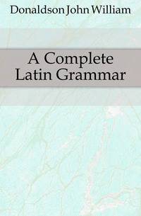 A Complete Latin Grammar