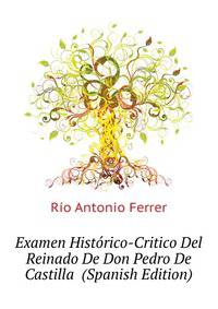 Examen Historico-Critico Del Reinado De Don Pedro De Castilla ... (Spanish Edition)