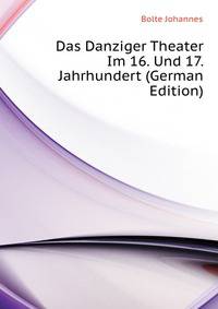 Das Danziger Theater Im 16. Und 17. Jahrhundert (German Edition)