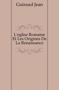 L'eglise Romaine Et Les Origines De La Renaissance