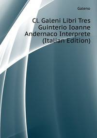 Cl. Galeni... Libri Tres... Guinterio Ioanne Andernaco Interprete (Italian Edition)