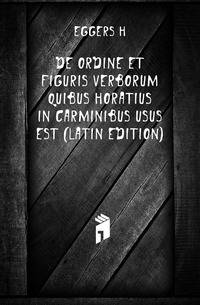 De Ordine Et Figuris Verborum Quibus Horatius in Carminibus Usus Est (Latin Edition)